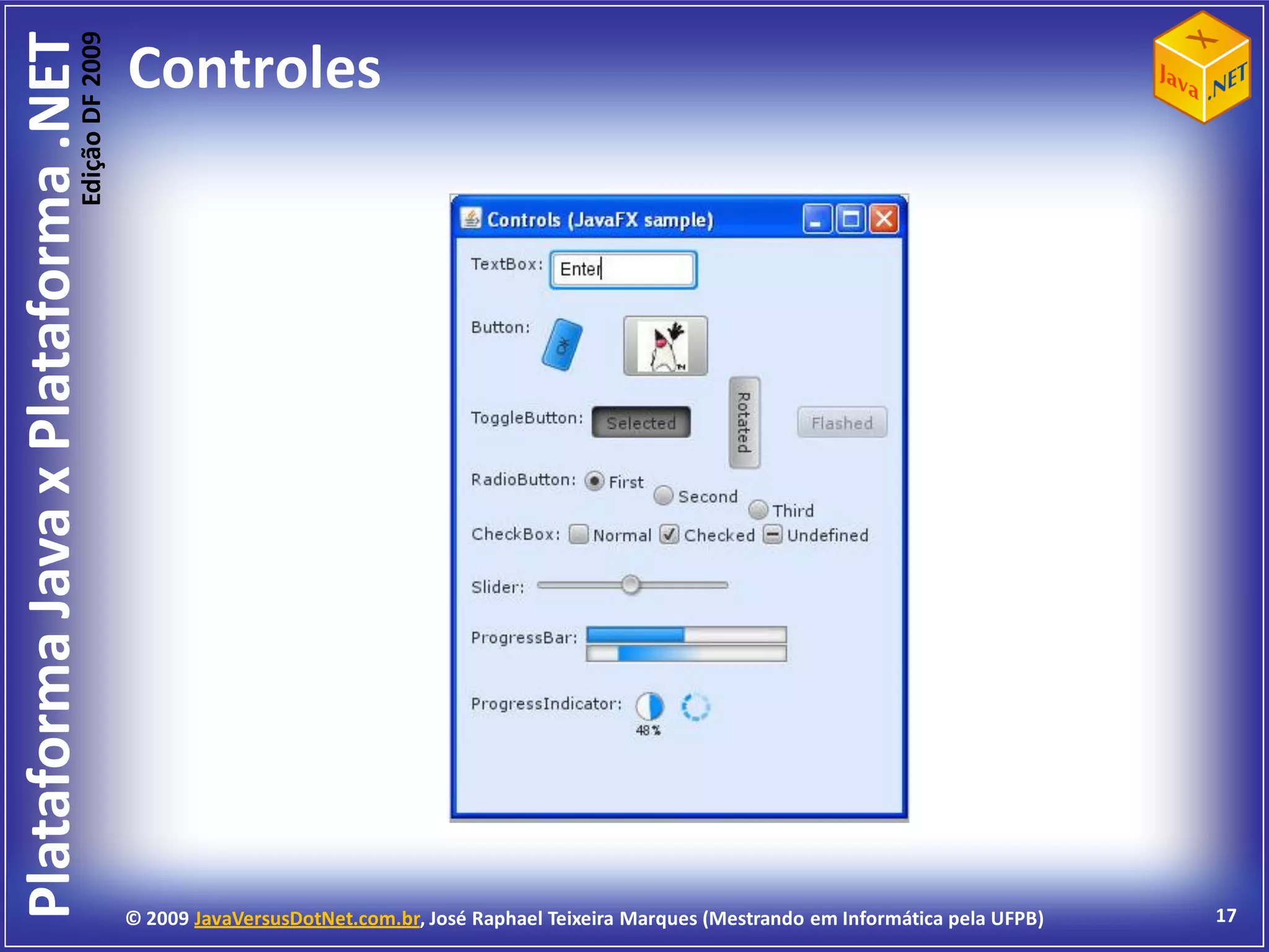 Edição DF 2009
Plataforma Java x Plataforma .NET           Controles




                                            © 2009 JavaVersusDotNet.com.br, José Raphael Teixeira Marques (Mestrando em Informática pela UFPB)   17
 