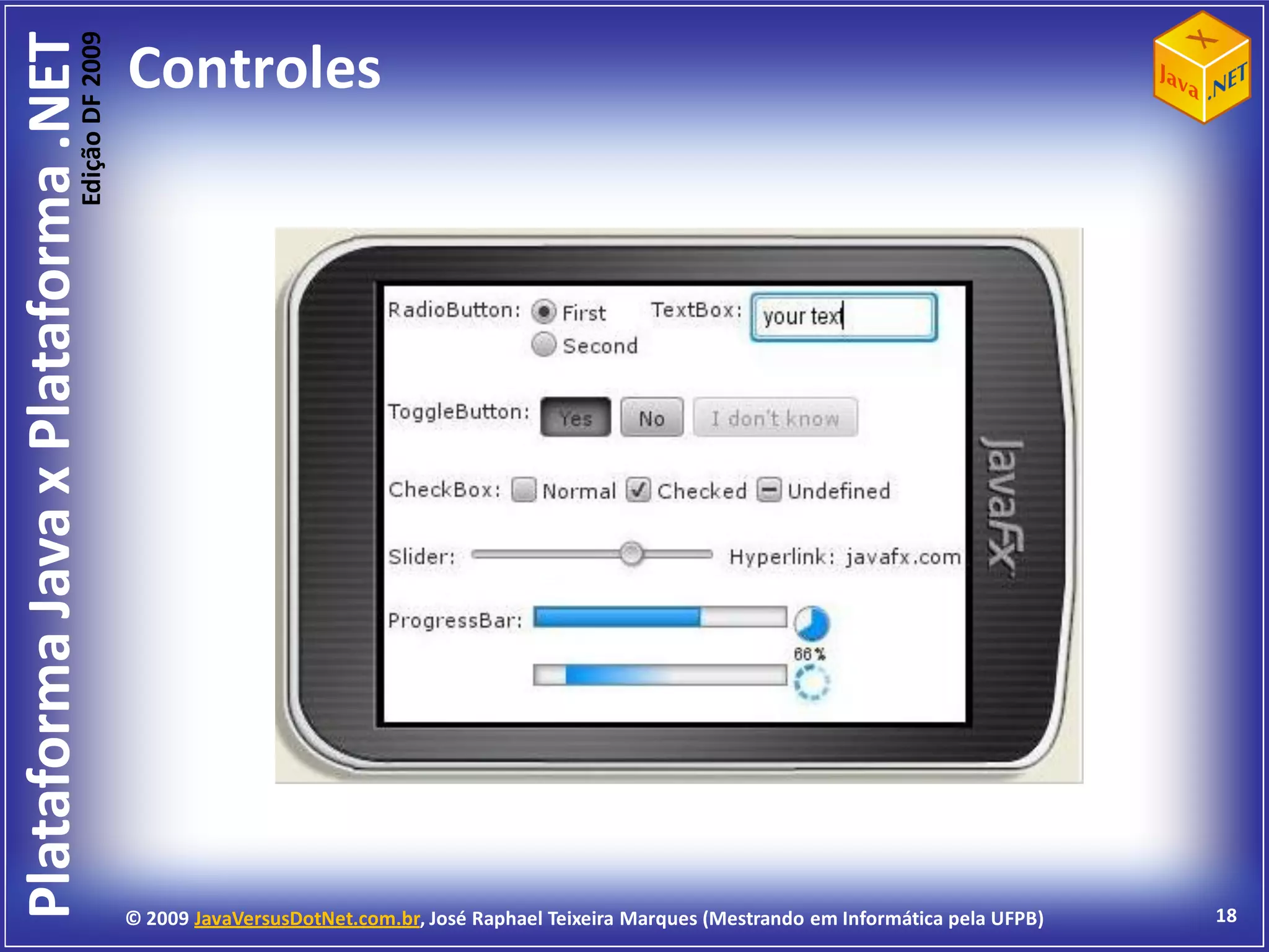Edição DF 2009
Plataforma Java x Plataforma .NET           Controles




                                            © 2009 JavaVersusDotNet.com.br, José Raphael Teixeira Marques (Mestrando em Informática pela UFPB)   18
 
