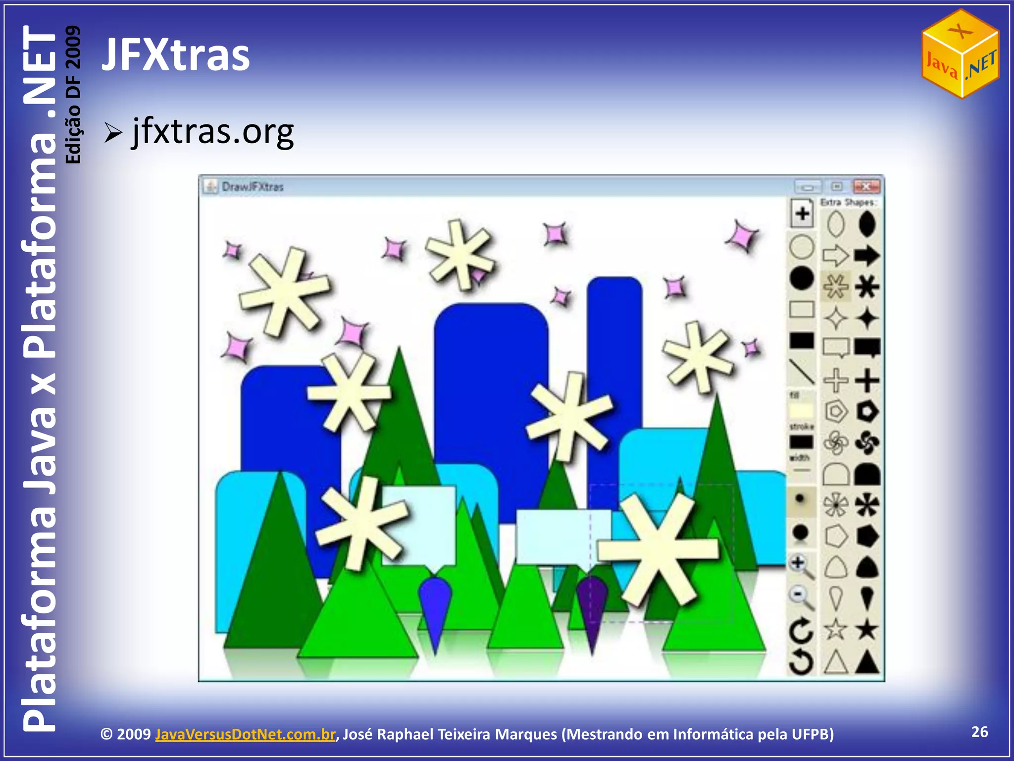 Edição DF 2009
Plataforma Java x Plataforma .NET           JFXtras
                                             jfxtras.org




                                            © 2009 JavaVersusDotNet.com.br, José Raphael Teixeira Marques (Mestrando em Informática pela UFPB)   26
 
