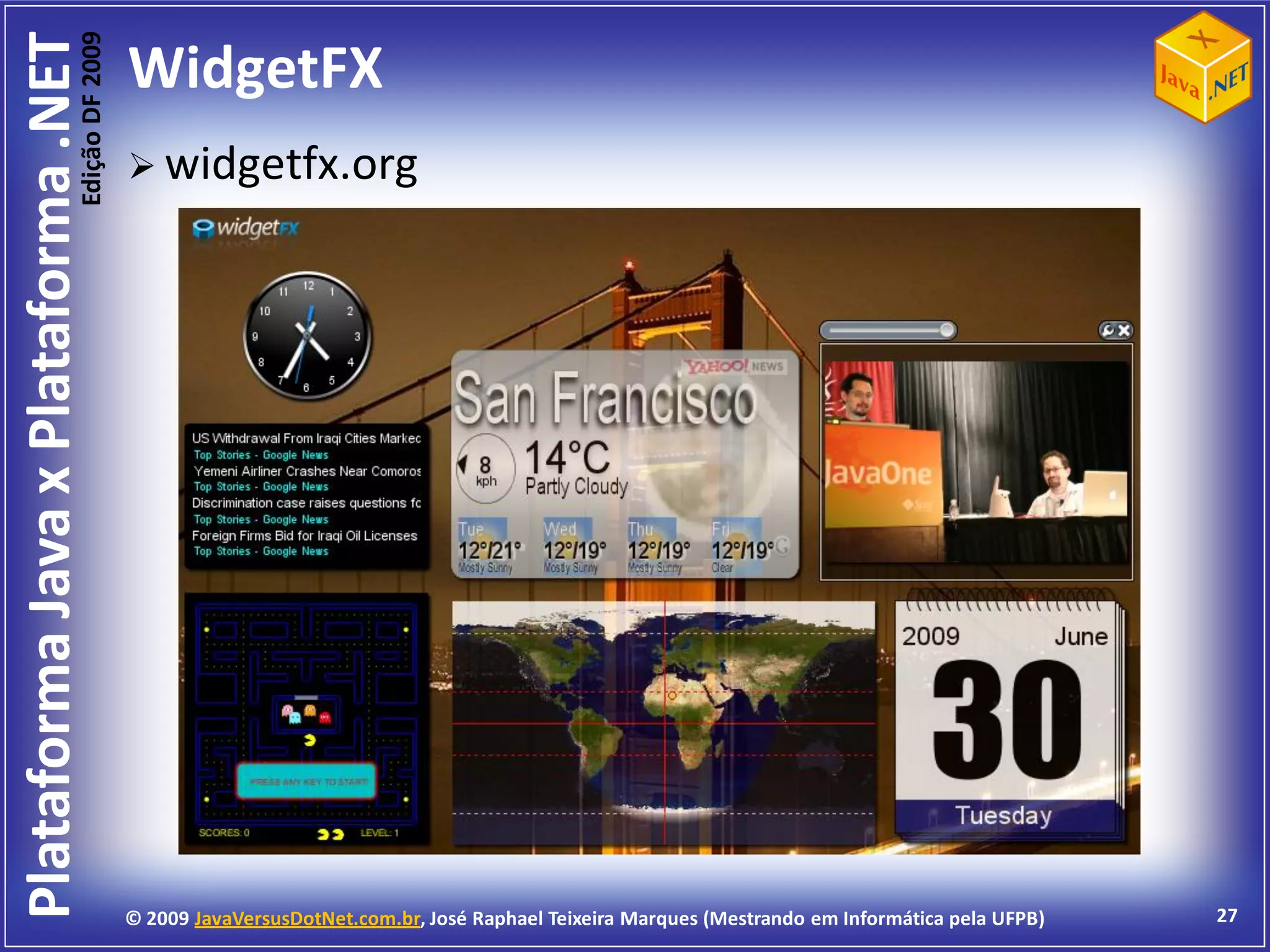 Edição DF 2009
Plataforma Java x Plataforma .NET           WidgetFX
                                             widgetfx.org




                                            © 2009 JavaVersusDotNet.com.br, José Raphael Teixeira Marques (Mestrando em Informática pela UFPB)   27
 