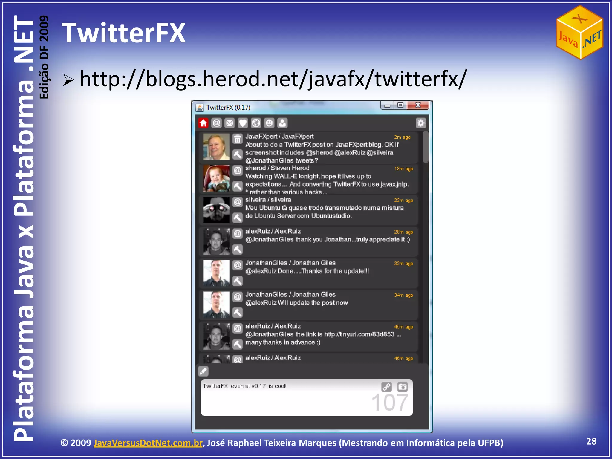 Edição DF 2009
Plataforma Java x Plataforma .NET           TwitterFX
                                             http://blogs.herod.net/javafx/twitterfx/




                                            © 2009 JavaVersusDotNet.com.br, José Raphael Teixeira Marques (Mestrando em Informática pela UFPB)   28
 
