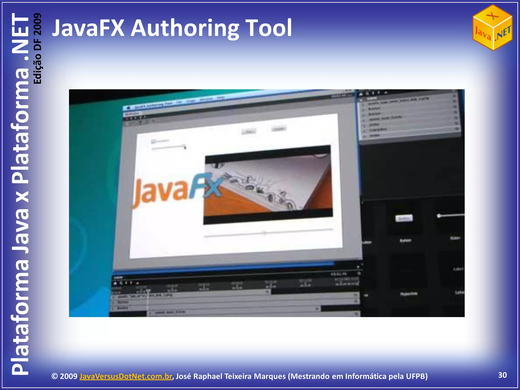 Edição DF 2009
Plataforma Java x Plataforma .NET           JavaFX Authoring Tool




                                            © 2009 JavaVersusDotNet.com.br, José Raphael Teixeira Marques (Mestrando em Informática pela UFPB)   30
 
