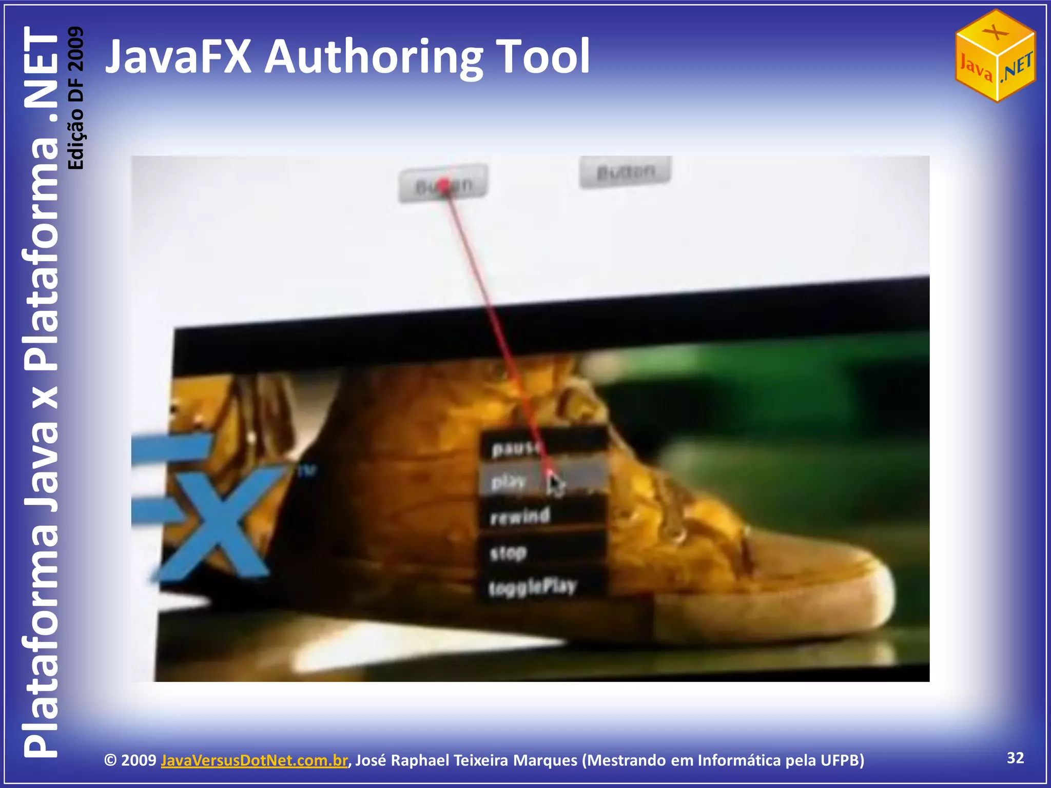Edição DF 2009
Plataforma Java x Plataforma .NET           JavaFX Authoring Tool




                                            © 2009 JavaVersusDotNet.com.br, José Raphael Teixeira Marques (Mestrando em Informática pela UFPB)   32
 