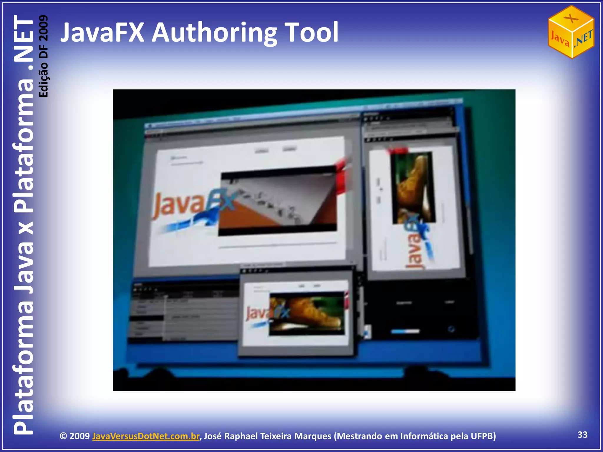 Edição DF 2009
Plataforma Java x Plataforma .NET           JavaFX Authoring Tool




                                            © 2009 JavaVersusDotNet.com.br, José Raphael Teixeira Marques (Mestrando em Informática pela UFPB)   33
 