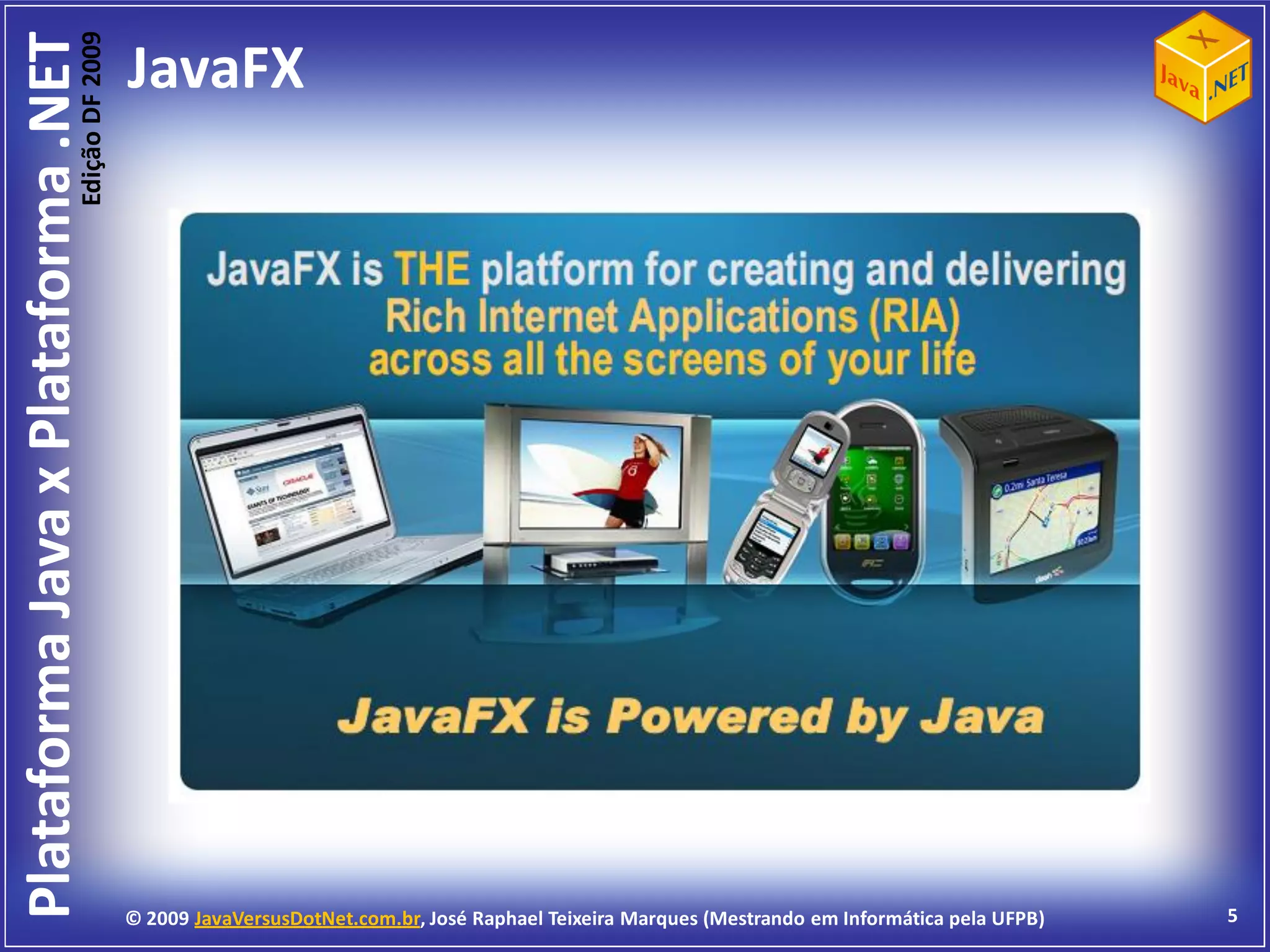 Edição DF 2009
Plataforma Java x Plataforma .NET           JavaFX




                                            © 2009 JavaVersusDotNet.com.br, José Raphael Teixeira Marques (Mestrando em Informática pela UFPB)   5
 