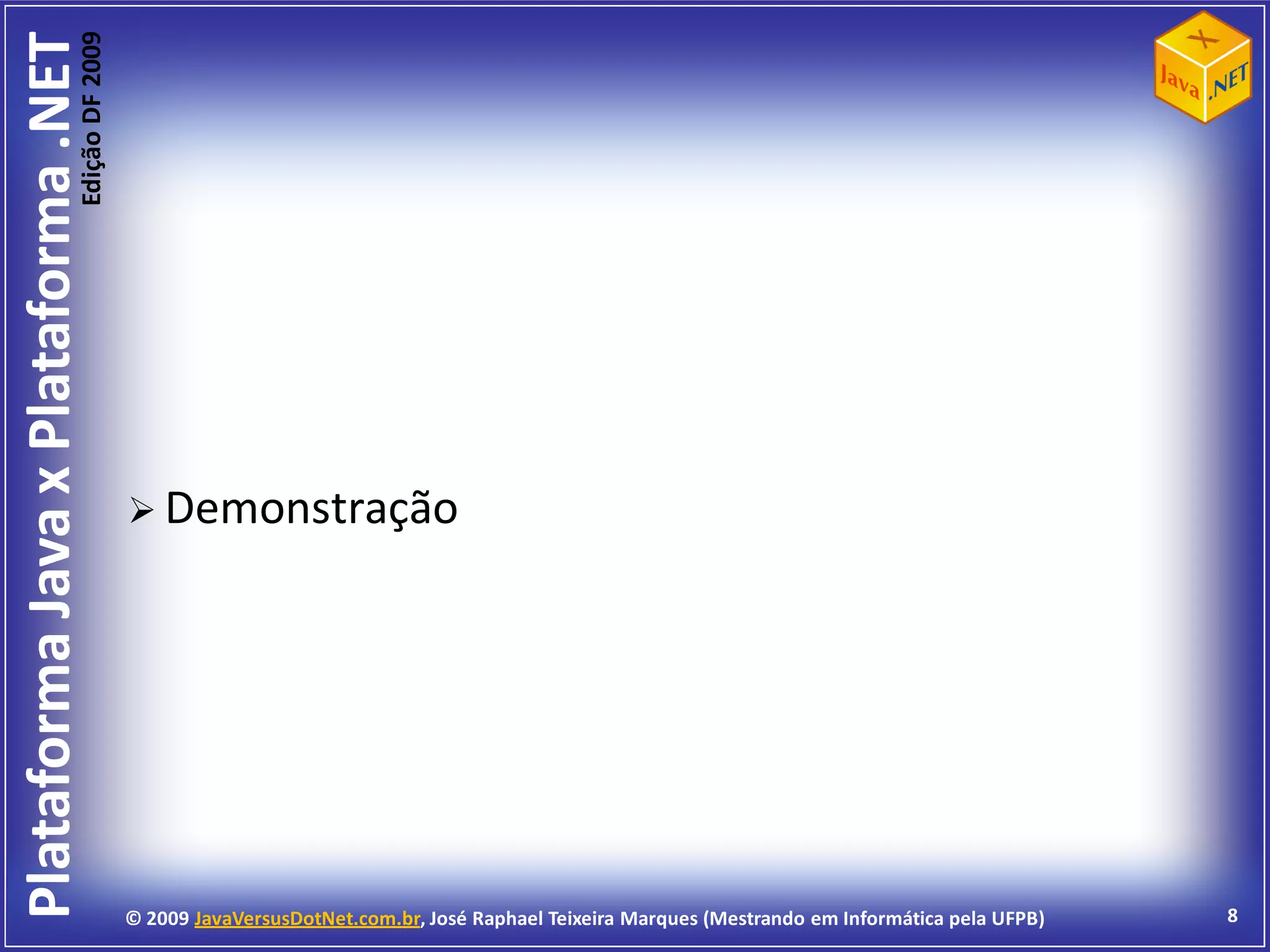 Edição DF 2009
Plataforma Java x Plataforma .NET




                                             Demonstração




                                            © 2009 JavaVersusDotNet.com.br, José Raphael Teixeira Marques (Mestrando em Informática pela UFPB)   8
 