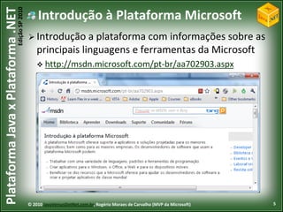 Edição SP 2010
Plataforma Java x Plataforma .NET               Introdução à Plataforma Microsoft
                                             Introdução     a plataforma com informações sobre as
                                                principais linguagens e ferramentas da Microsoft
                                                 http://msdn.microsoft.com/pt-br/aa702903.aspx




                                            © 2010 JavaVersusDotNet.com.br, Rogério Moraes de Carvalho (MVP da Microsoft)   5
 