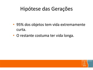 Hipótese das Gerações
• 95% dos objetos tem vida extremamente
curta.
• O restante costuma ter vida longa.
 