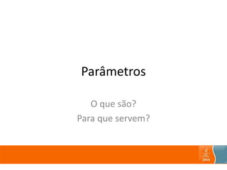Parâmetros
O que são?
Para que servem?
 