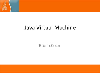 Java Virtual Machine
Bruno Coan
 