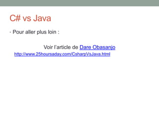 C# vs Java
• Pour aller plus loin :


                Voir l’article de Dare Obasanjo
  http://www.25hoursaday.com/CsharpVsJava.html
 
