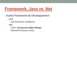 Framework, Java vs .Net
• Autres Framework de Développement
  • Java
   • EJB (Enterprise JavaBeans)
 • .Net
   • COM+ (Component Object Model)
   • Microsoft Enterprise Library
 