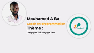Mouhamed A Ba
Coach en programmation
Thème :
Langage C VS langage Java
 