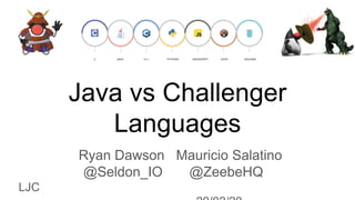 Java vs Challenger
Languages
Ryan Dawson Mauricio Salatino
@Seldon_IO @ZeebeHQ
LJC
 