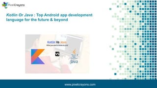 Kotlin Or Java : Top Android app development
language for the future & beyond
www.pixelcrayons.com
 