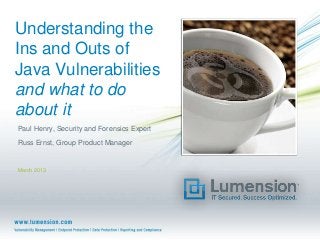 Understanding the
Ins and Outs of
Java Vulnerabilities
and what to do
about it
Paul Henry, Security and Forensics Expert
Russ Ernst, Group Product Manager


March 2013
 