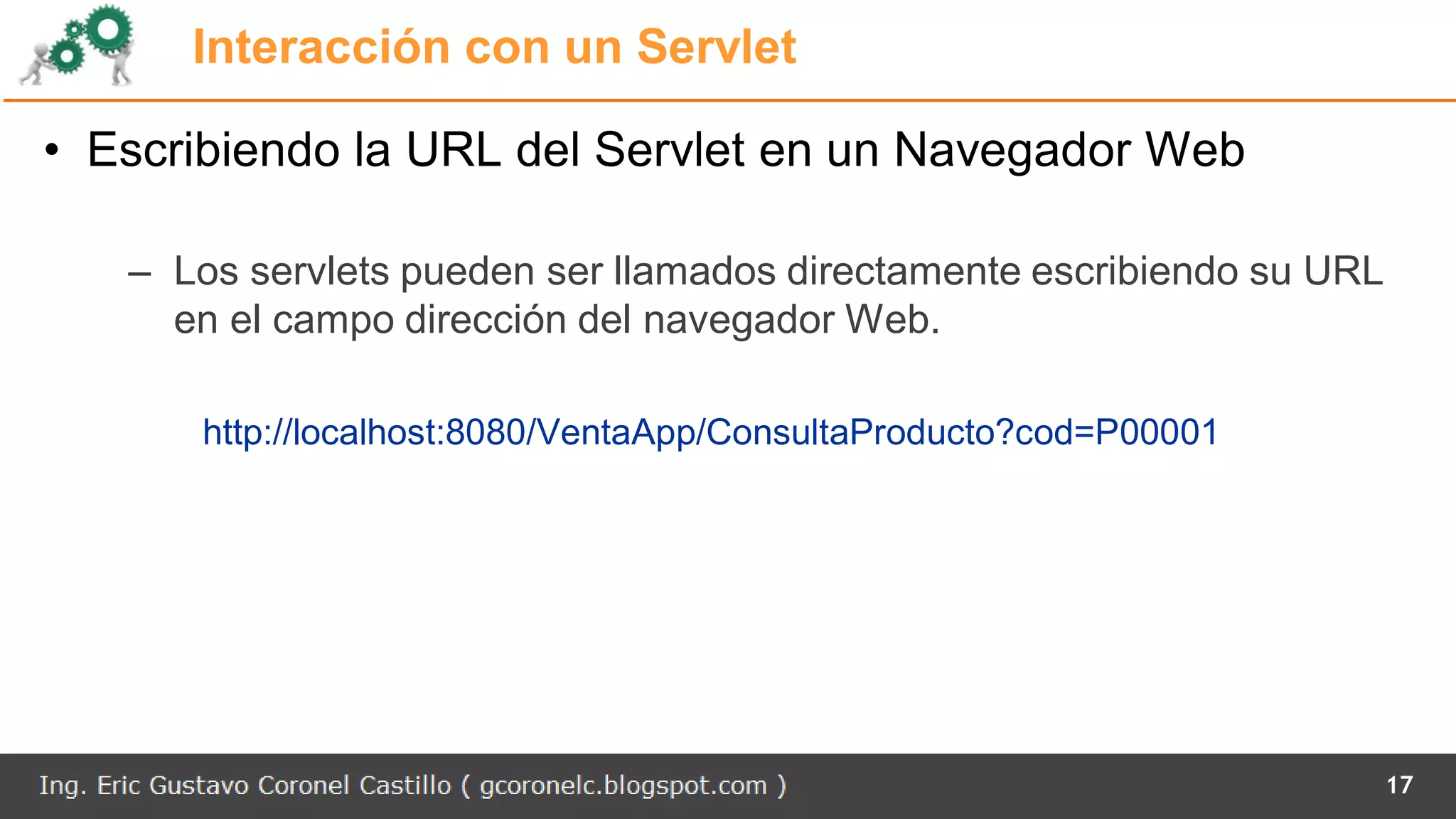 Interacción con un Servlet
• Escribiendo la URL del Servlet en un Navegador Web
– Los servlets pueden ser llamados directamente escribiendo su URL
en el campo dirección del navegador Web.
http://localhost:8080/VentaApp/ConsultaProducto?cod=P00001
17
 