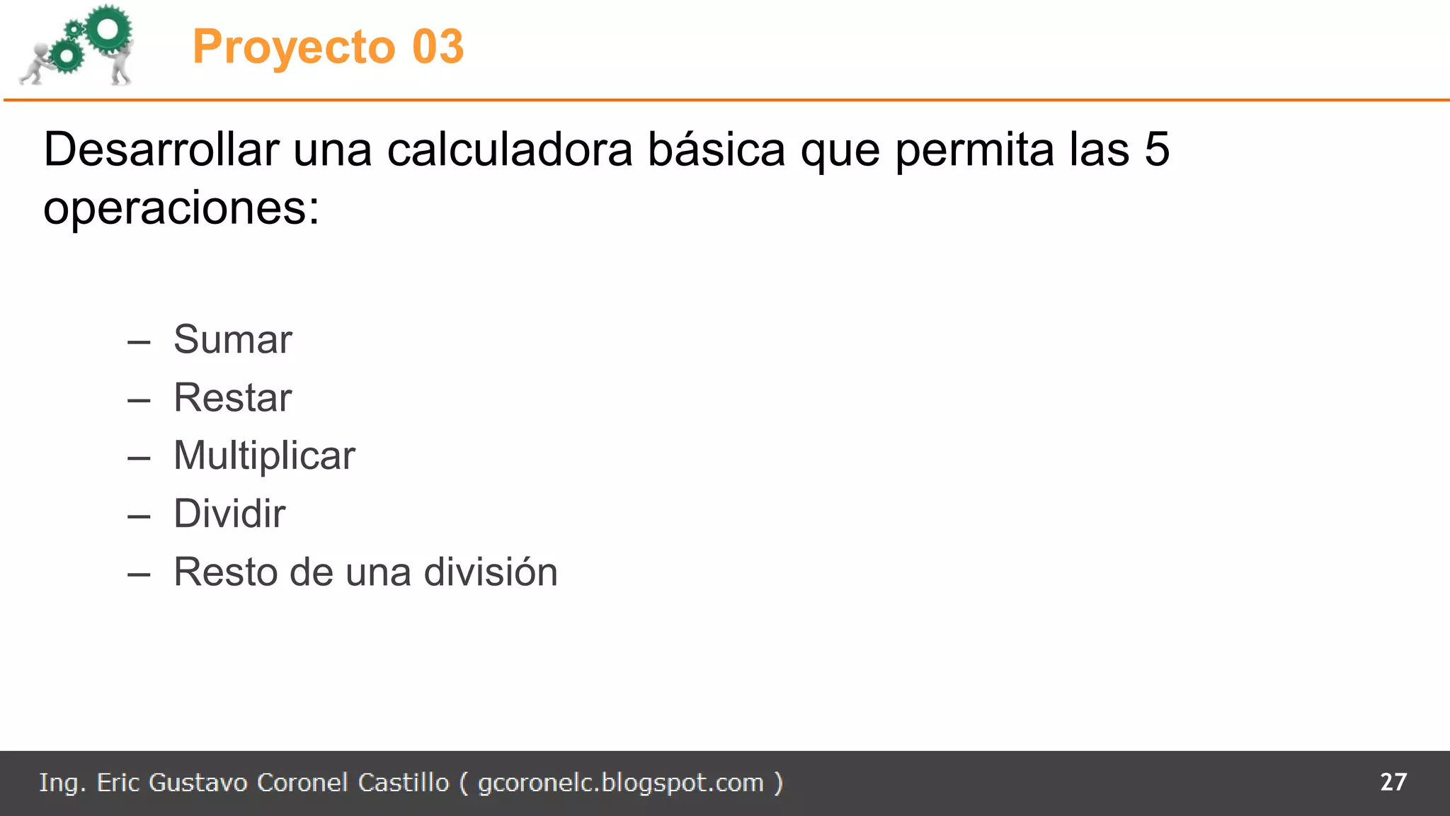 Proyecto 03
Desarrollar una calculadora básica que permita las 5
operaciones:
– Sumar
– Restar
– Multiplicar
– Dividir
– Resto de una división
27
 