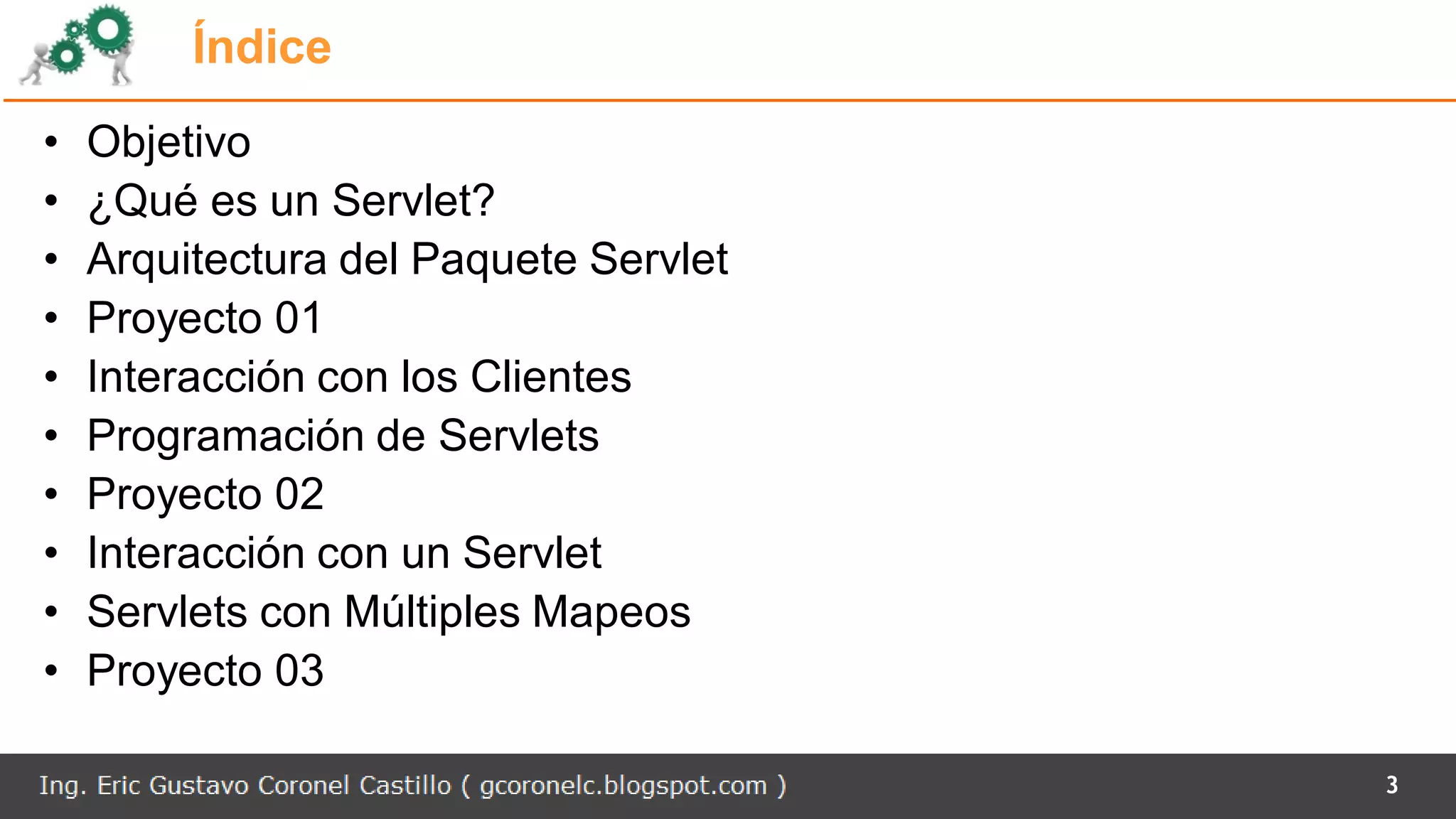 Índice
• Objetivo
• ¿Qué es un Servlet?
• Arquitectura del Paquete Servlet
• Proyecto 01
• Interacción con los Clientes
• Programación de Servlets
• Proyecto 02
• Interacción con un Servlet
• Servlets con Múltiples Mapeos
• Proyecto 03
3
 
