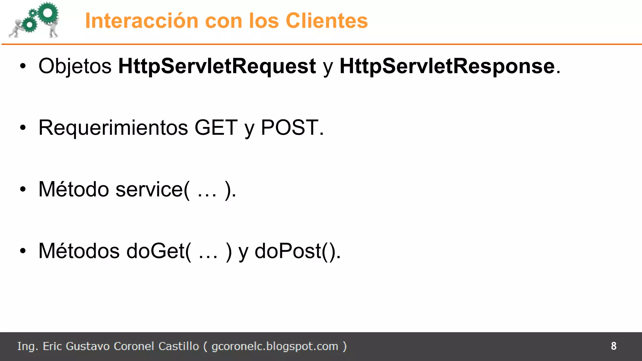 Interacción con los Clientes
• Objetos HttpServletRequest y HttpServletResponse.
• Requerimientos GET y POST.
• Método service( … ).
• Métodos doGet( … ) y doPost().
8
 