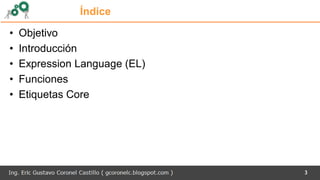 3
Índice
• Objetivo
• Introducción
• Expression Language (EL)
• Funciones
• Etiquetas Core
 