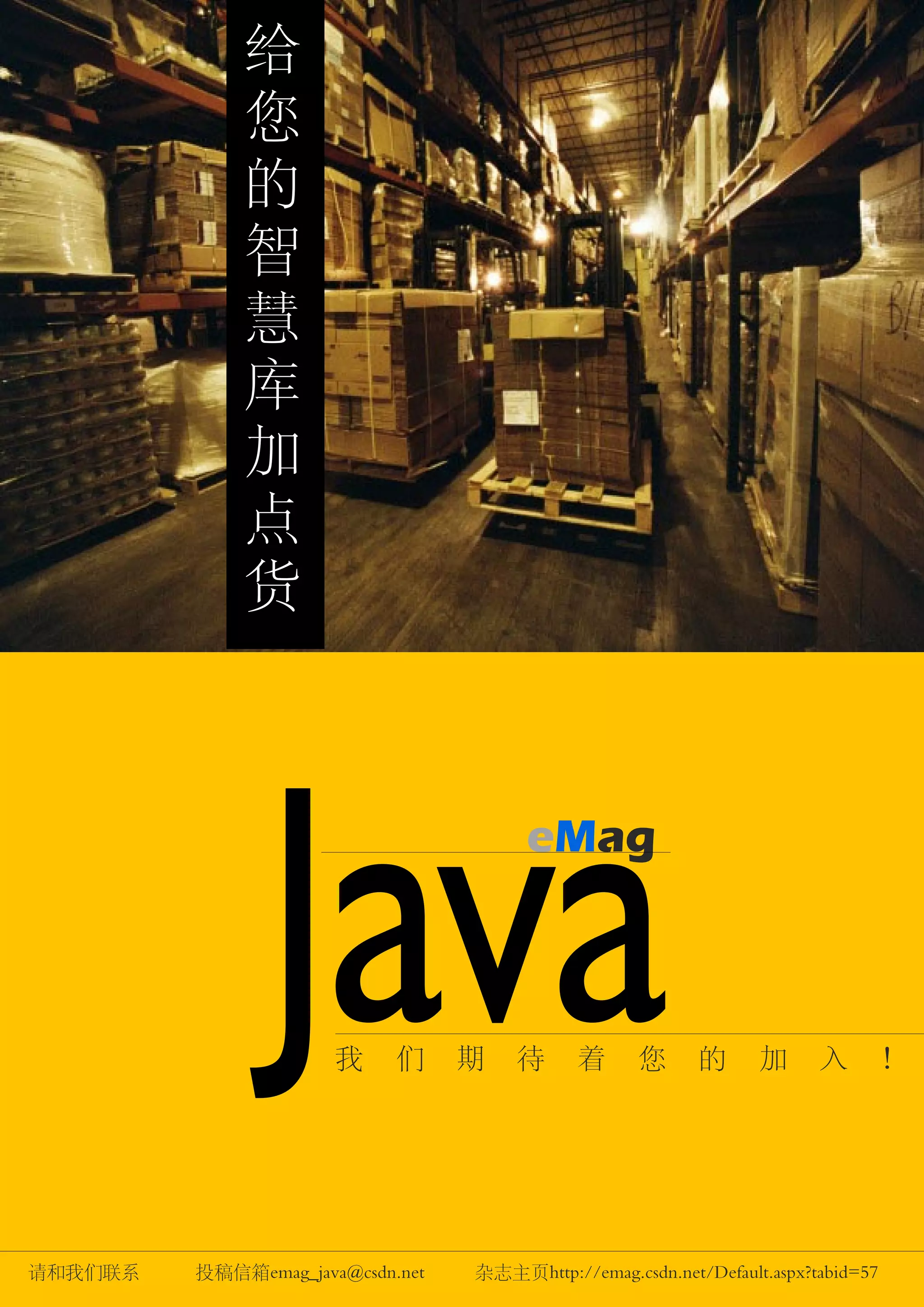 给
             您
             的
             智
             慧
             库
             加
             点
             货




               Java   我     们     期   待
                                       eMag



                                             着      您      的      加      入         ！




请和我们联系   投稿信箱emag_java@csdn.net   杂志主页http://emag.csdn.net/Default.aspx?tabid=57
 
