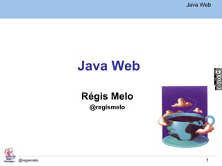 Java Básico – Módulo 1
                                     Java Web




             Java Web

             Régis Melo
              @regismelo




@regismelo                                  1
 