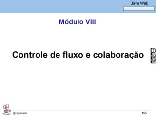 Java Básico – Módulo 1
                                     Java Web




             Módulo VIII



Controle de fluxo e colaboração




@regismelo                                155
 