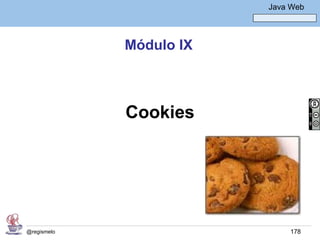 Java Básico – Módulo 1
                                   Java Web




             Módulo IX



             Cookies




@regismelo                              178
 