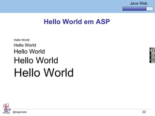 Java Básico – Módulo 1
                                             Java Web




              Hello World em ASP

Hello World
Hello World
Hello World
Hello World
Hello World


@regismelo                                         22
 