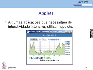 Java Básico – Módulo 1
                                                   Java Web




                      Applets

• Algumas aplicações que necessitam de
  interatividade intensiva, utilizam applets.




 @regismelo                                              30
 