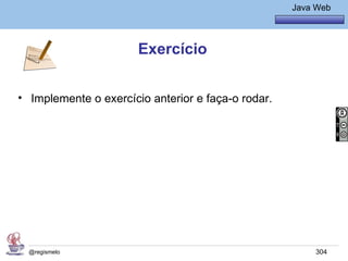 Java Básico – Módulo 1
                                                       Java Web




                       Exercício


• Implemente o exercício anterior e faça-o rodar.




  @regismelo                                                304
 