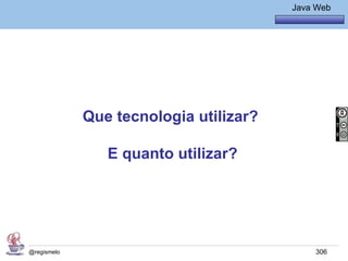 Java Básico – Módulo 1
                                               Java Web




             Que tecnologia utilizar?

                E quanto utilizar?




@regismelo                                          306
 