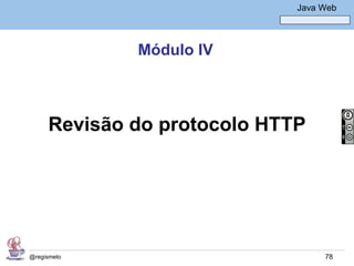 Java Básico – Módulo 1
                                   Java Web




             Módulo IV



     Revisão do protocolo HTTP




@regismelo                               78
 
