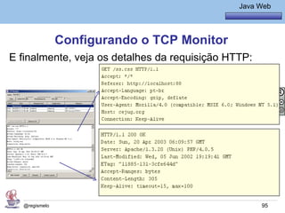Java Básico – Módulo 1
                                                  Java Web




               Configurando o TCP Monitor
E finalmente, veja os detalhes da requisição HTTP:




  @regismelo                                            95
 