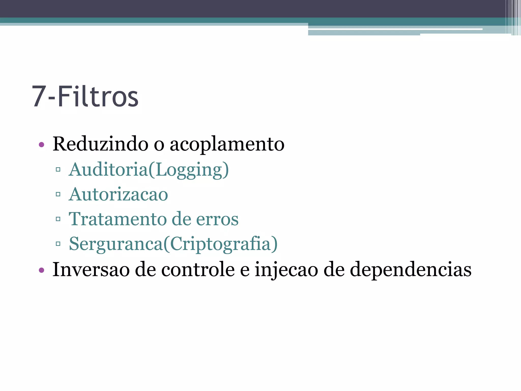 7-Filtros • Reduzindo o acoplamento ▫ Auditoria(Logging) ▫ Autorizacao ▫ Tratamento de erros ▫ Serguranca(Criptografia) • Inversao de controle e injecao de dependencias 