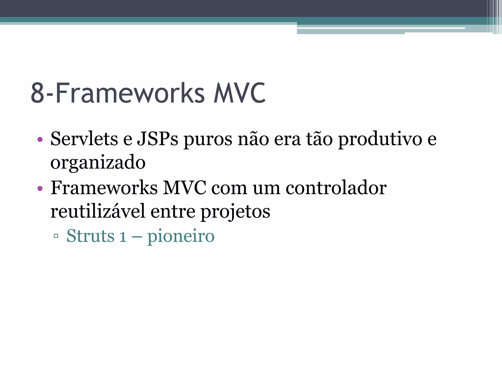 8-Frameworks MVC • Servlets e JSPs puros não era tão produtivo e organizado • Frameworks MVC com um controlador reutilizável entre projetos ▫ Struts 1 – pioneiro 