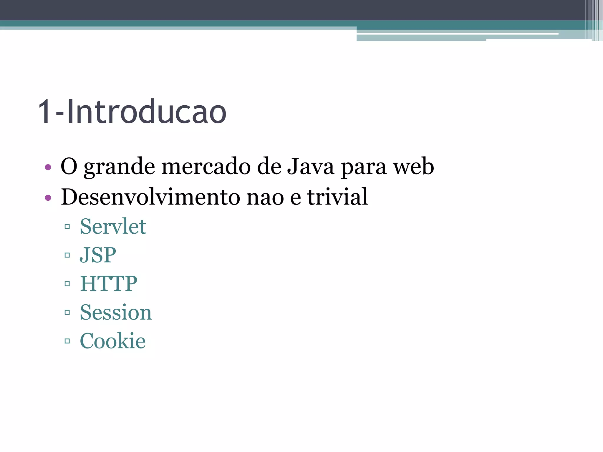 1-Introducao • O grande mercado de Java para web • Desenvolvimento nao e trivial ▫ Servlet ▫ JSP ▫ HTTP ▫ Session ▫ Cookie 