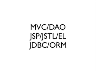 MVC/DAO	

JSP/JSTL/EL	

JDBC/ORM

 