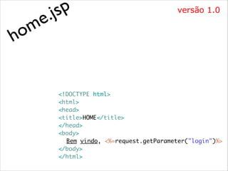 p
js
.
e

versão 1.0

m
o
h

<!DOCTYPE html>	
<html>	
<head>	
<title>HOME</title>	
</head>	
<body>	
	 Bem vindo, <%=request.getParameter("login")%>	
</body>	
</html>

 