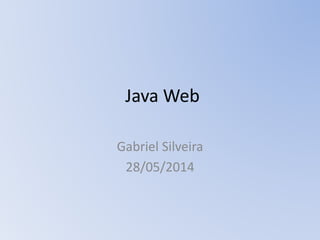 Java Web
Gabriel Silveira
28/05/2014
 
