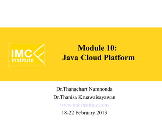 Module 10:
   Java Cloud Platform


 Dr.Thanachart Numnonda
Dr.Thanisa Kruawaisayawan
   www.imcinstitute.com
   18-22 February 2013
 
