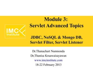 Module 3:
Servlet Advanced Topics

JDBC, NoSQL & Mongo DB,
Servlet Filter, Servlet Listener

 Dr.Thanachart Numnonda
Dr,Thanisa Kruawaisayawan
   www.imcinstitute.com
   18-22 February 2013
 