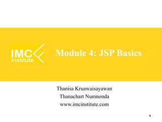 Module 4: JSP Basics


Thanisa Kruawaisayawan
 Thanachart Numnonda
 www.imcinstitute.com

                         1
 