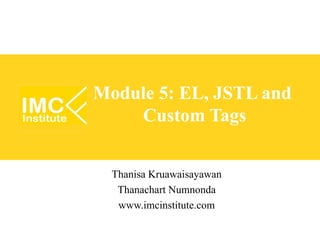 Module 5: EL, JSTL and
    Custom Tags


  Thanisa Kruawaisayawan
   Thanachart Numnonda
   www.imcinstitute.com
 