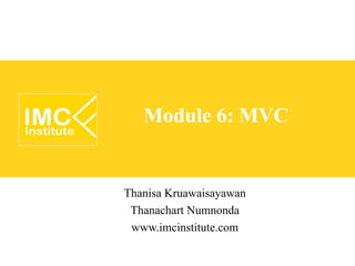 Module 6: MVC


Thanisa Kruawaisayawan
 Thanachart Numnonda
 www.imcinstitute.com
 