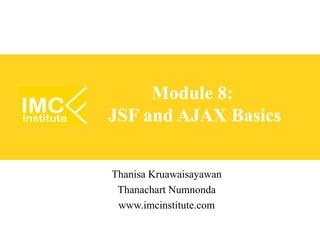 Module 8:
JSF and AJAX Basics


Thanisa Kruawaisayawan
 Thanachart Numnonda
 www.imcinstitute.com
 