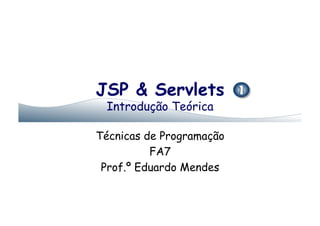 JSP & Servlets
 Introdução Teórica

Técnicas de Programação
          FA7
 Prof.º Eduardo Mendes
 