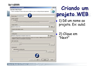Criando um
projeto WEB
    1) Dê um nome ao
     projeto. Ex: aula1

    2) Clique em
     “Next”
 