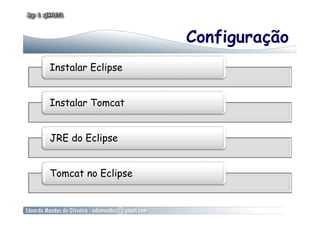 Configuração
Instalar Eclipse


Instalar Tomcat


JRE do Eclipse


Tomcat no Eclipse
 